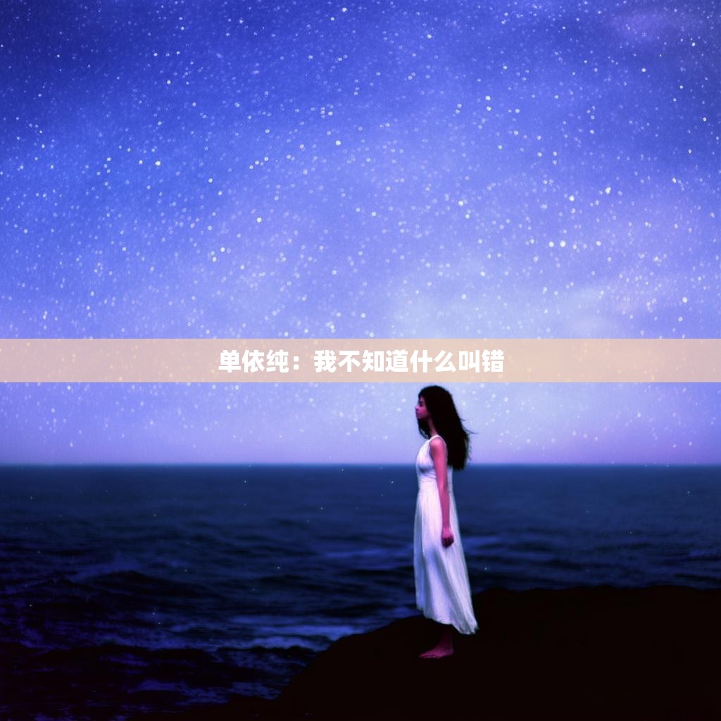 单依纯：我不知道什么叫错