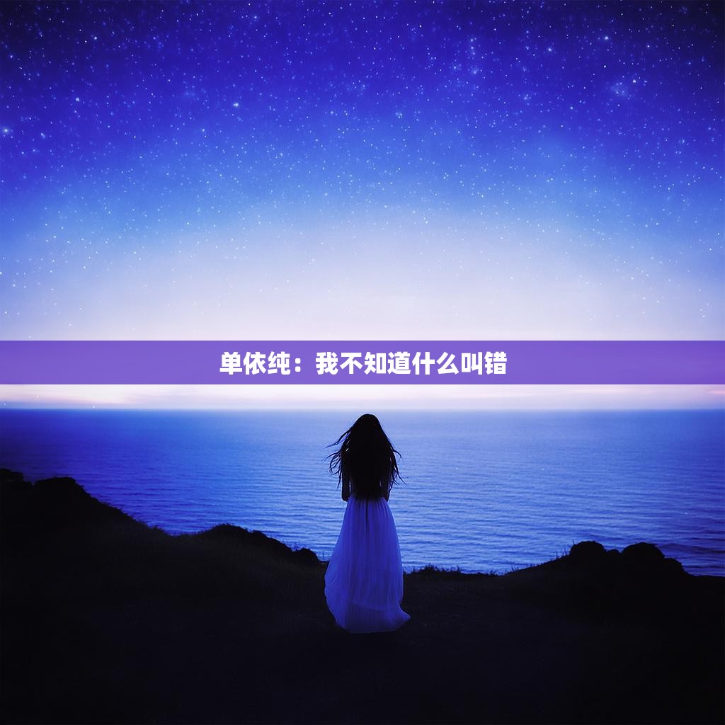 单依纯:未知的错误探索 单依纯:未知的错误探索